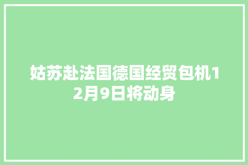 姑苏赴法国德国经贸包机12月9日将动身