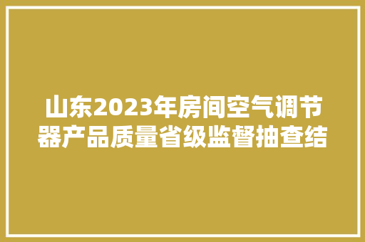 山东2023年房间空气调节器产品质量省级监督抽查结果