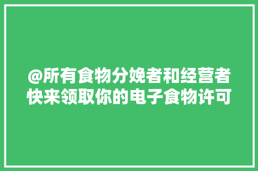 @所有食物分娩者和经营者快来领取你的电子食物许可证