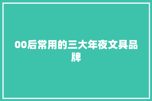 00后常用的三大年夜文具品牌