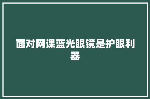 面对网课蓝光眼镜是护眼利器 面对网课蓝光眼镜是护眼利器 智能科技