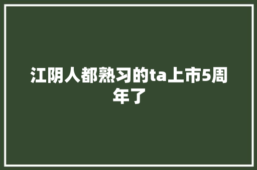 江阴人都熟习的ta上市5周年了