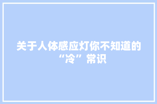 关于人体感应灯你不知道的“冷”常识