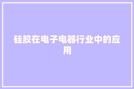硅胶在电子电器行业中的应用