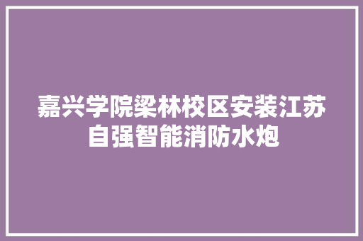 嘉兴学院梁林校区安装江苏自强智能消防水炮