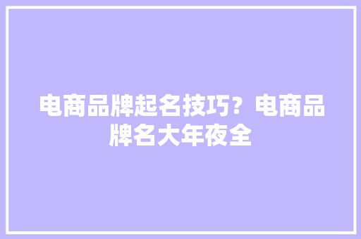 电商品牌起名技巧？电商品牌名大年夜全