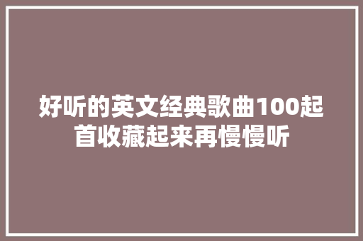 好听的英文经典歌曲100起首收藏起来再慢慢听