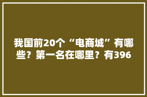 我国前20个“电商城”有哪些？第一名在哪里？有396个淘宝村