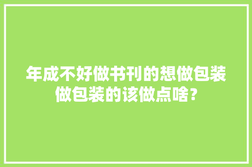 年成不好做书刊的想做包装做包装的该做点啥？