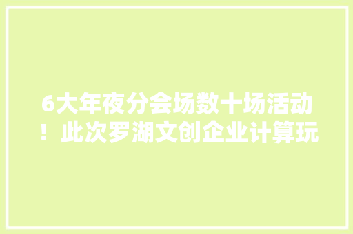 6大年夜分会场数十场活动！此次罗湖文创企业计算玩点新花样