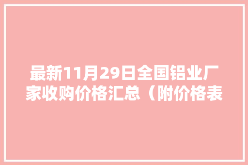 最新11月29日全国铝业厂家收购价格汇总（附价格表）
