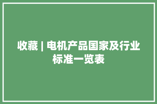 收藏 | 电机产品国家及行业标准一览表
