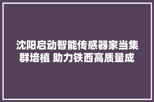 沈阳启动智能传感器家当集群培植 助力铁西高质量成长