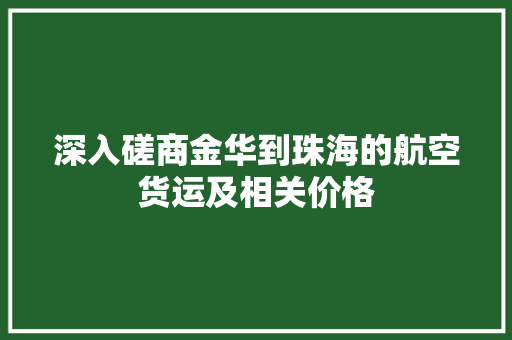 深入磋商金华到珠海的航空货运及相关价格