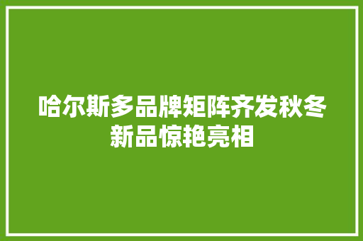 哈尔斯多品牌矩阵齐发秋冬新品惊艳亮相 哈尔斯多品牌矩阵齐发秋冬新品惊艳亮相 智能科技