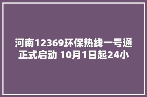 河南12369环保热线一号通正式启动 10月1日起24小时待机