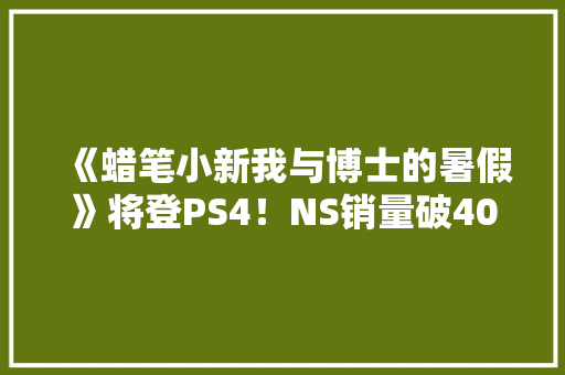 《蜡笔小新我与博士的暑假》将登PS4！NS销量破40w