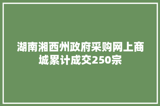湖南湘西州政府采购网上商城累计成交250宗