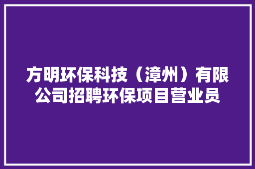 方明环保科技（漳州）有限公司招聘环保项目营业员
