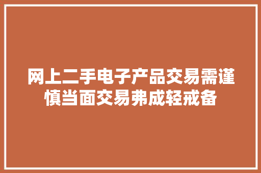 网上二手电子产品交易需谨慎当面交易弗成轻戒备