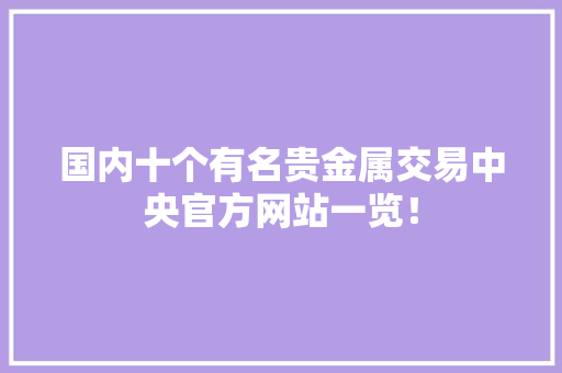 国内十个有名贵金属交易中央官方网站一览！