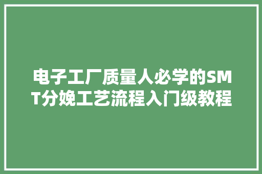 电子工厂质量人必学的SMT分娩工艺流程入门级教程收藏