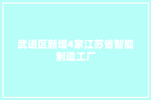 武进区新增4家江苏省智能制造工厂