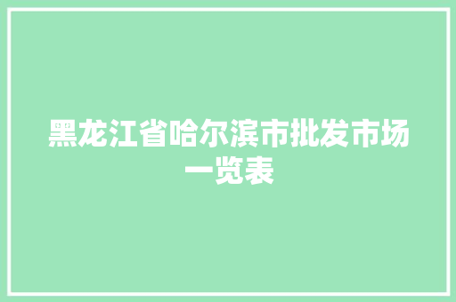 黑龙江省哈尔滨市批发市场一览表