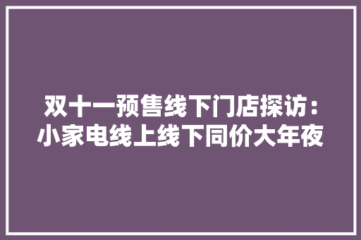 双十一预售线下门店探访：小家电线上线下同价大年夜家电能省千元 ！