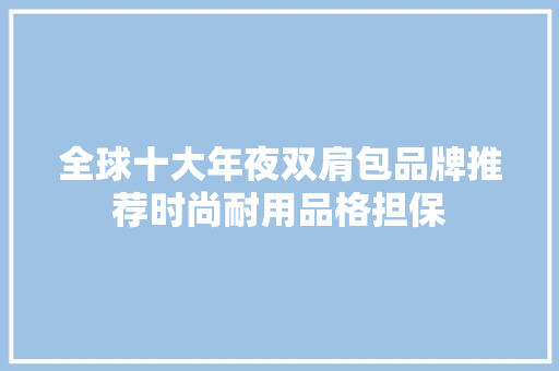 全球十大年夜双肩包品牌推荐时尚耐用品格担保