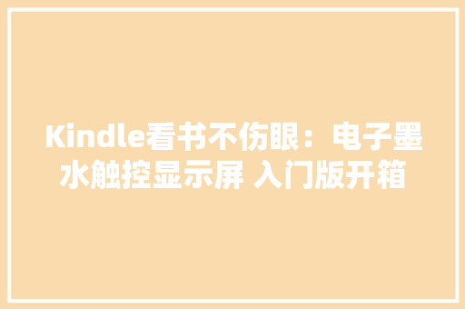 Kindle看书不伤眼：电子墨水触控显示屏 入门版开箱体验
