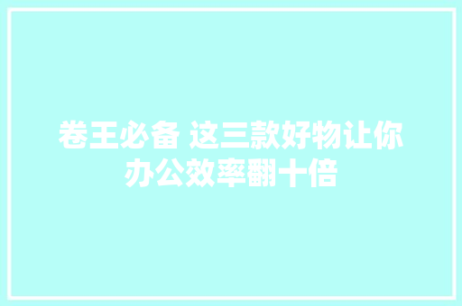 卷王必备 这三款好物让你办公效率翻十倍 卷王必备 这三款好物让你办公效率翻十倍 智能科技