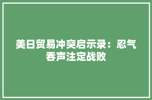 美日贸易冲突启示录：忍气吞声注定战败
