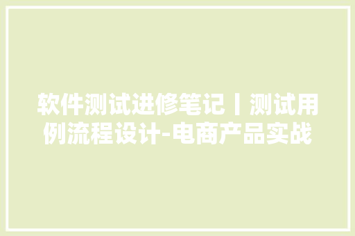 软件测试进修笔记丨测试用例流程设计-电商产品实战（PO测试脚本