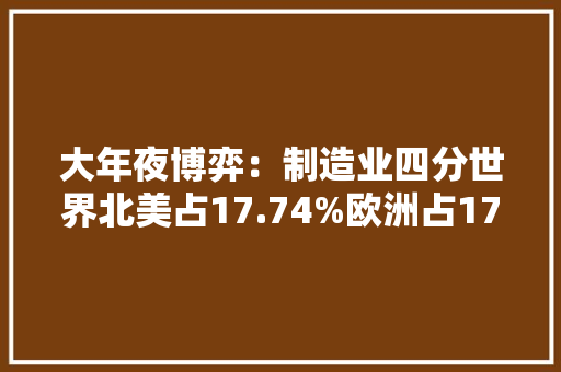 大年夜博弈：制造业四分世界北美占17.74%欧洲占17.25%中国呢？