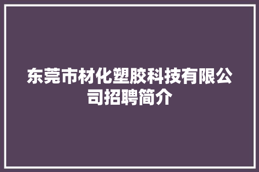 东莞市材化塑胶科技有限公司招聘简介