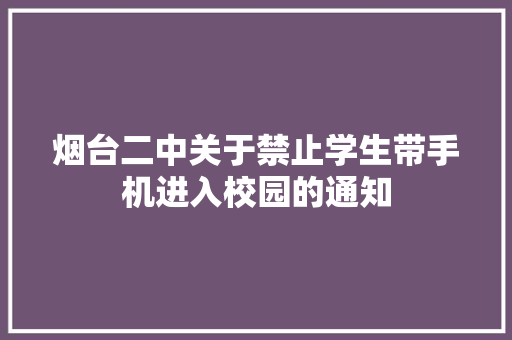 烟台二中关于禁止学生带手机进入校园的通知 烟台二中关于禁止学生带手机进入校园的通知 互联通信