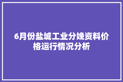 6月份盐城工业分娩资料价格运行情况分析