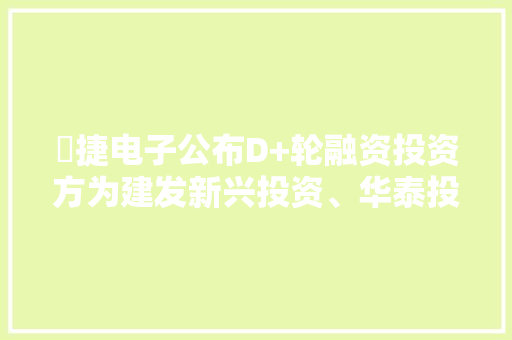 琻捷电子公布D+轮融资投资方为建发新兴投资、华泰投资等