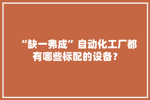 “缺一弗成”自动化工厂都有哪些标配的设备？