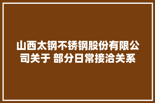 山西太钢不锈钢股份有限公司关于 部分日常接洽关系交易超岁首年代估量额的通知书记