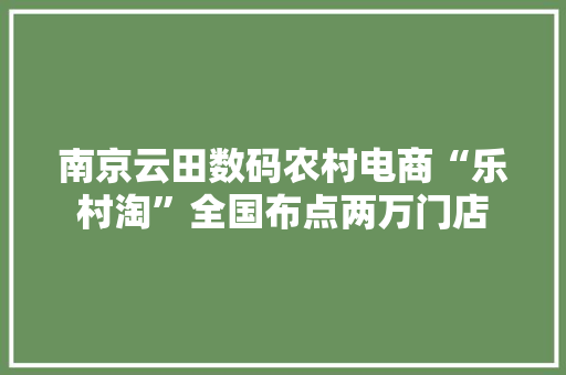 南京云田数码农村电商“乐村淘”全国布点两万门店