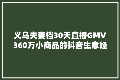 义乌夫妻档30天直播GMV360万小商品的抖音生意经这也太魔幻了