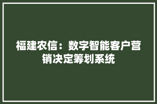 福建农信：数字智能客户营销决定筹划系统