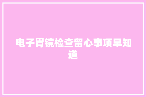 电子胃镜检查留心事项早知道 电子胃镜检查留心事项早知道 智能科技