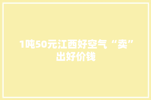 1吨50元江西好空气“卖”出好价钱 1吨50元江西好空气“卖”出好价钱 智能家居