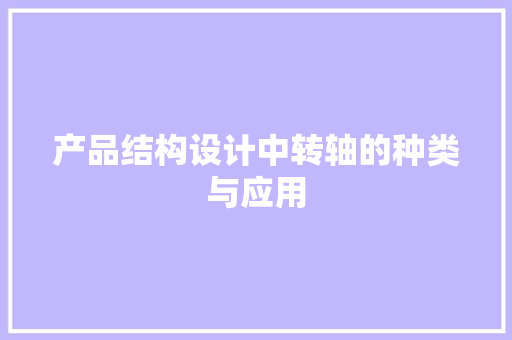 产品结构设计中转轴的种类与应用