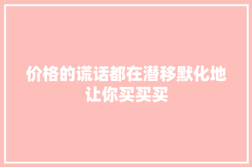 价格的谎话都在潜移默化地让你买买买