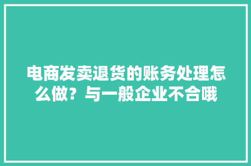 电商发卖退货的账务处理怎么做？与一般企业不合哦 电商发卖退货的账务处理怎么做？与一般企业不合哦 智能科技
