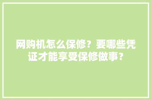网购机怎么保修？要哪些凭证才能享受保修做事？